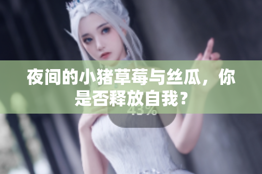 夜间的小猪草莓与丝瓜，你是否释放自我？