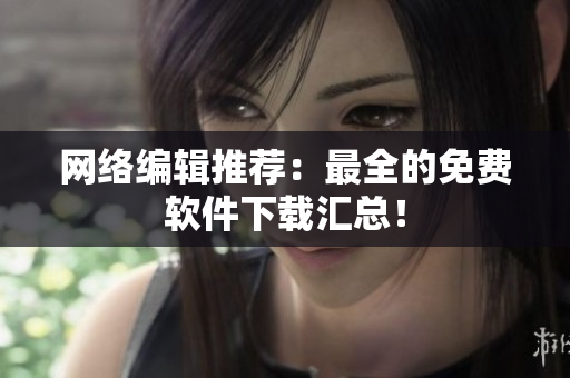 网络编辑推荐：最全的免费软件下载汇总！