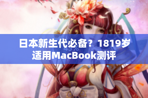 日本新生代必备？1819岁适用MacBook测评