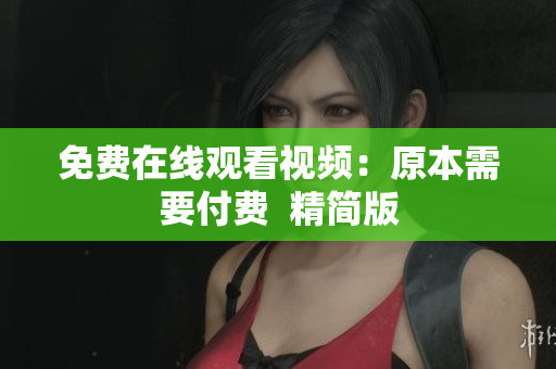 免费在线观看视频：原本需要付费  精简版