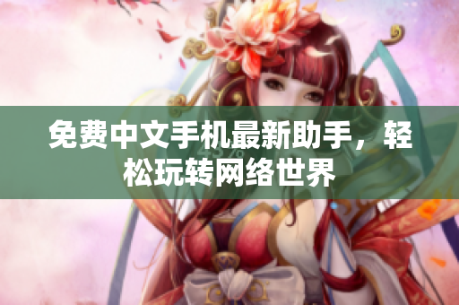 免费中文手机最新助手，轻松玩转网络世界