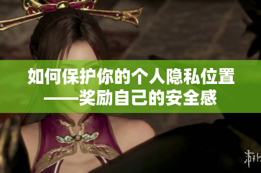 如何保护你的个人隐私位置——奖励自己的安全感