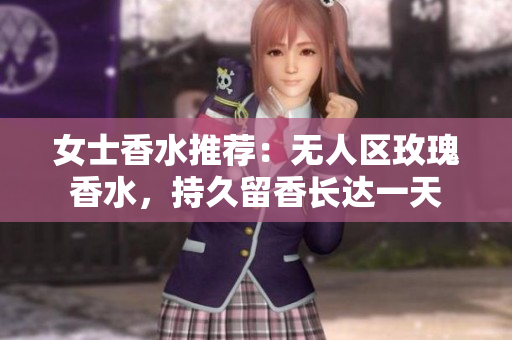 女士香水推荐：无人区玫瑰香水，持久留香长达一天