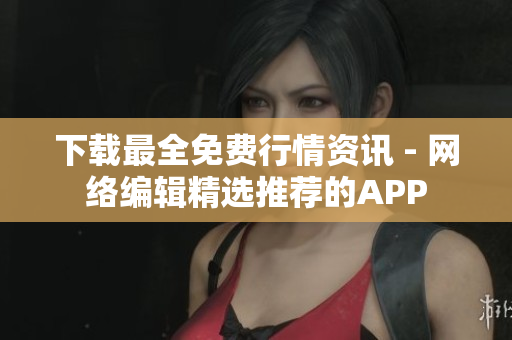 下载最全免费行情资讯 - 网络编辑精选推荐的APP