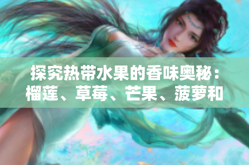 探究热带水果的香味奥秘：榴莲、草莓、芒果、菠萝和香蕉