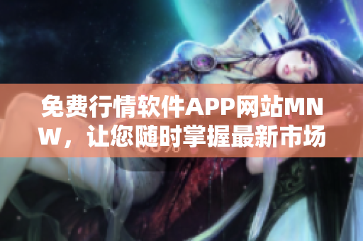 免费行情软件APP网站MNW，让您随时掌握最新市场动态