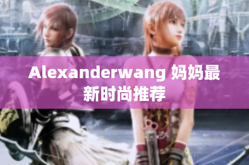 Alexanderwang 妈妈最新时尚推荐