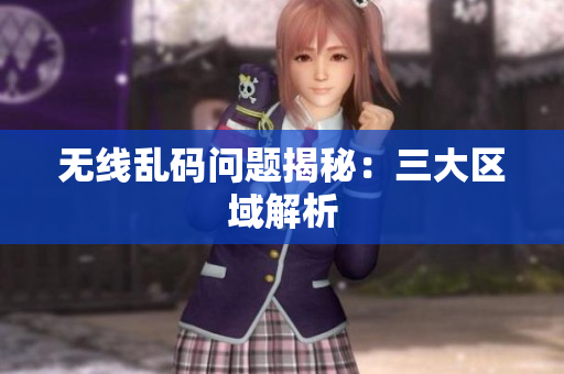 无线乱码问题揭秘：三大区域解析