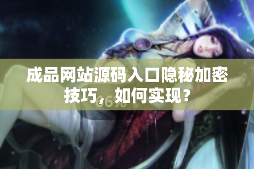 成品网站源码入口隐秘加密技巧，如何实现？