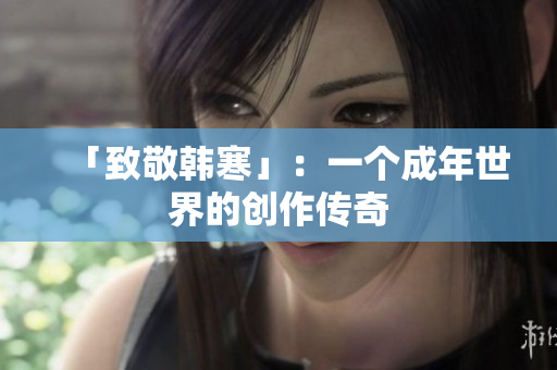 「致敬韩寒」：一个成年世界的创作传奇