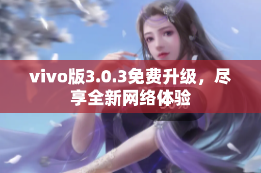 vivo版3.0.3免费升级，尽享全新网络体验