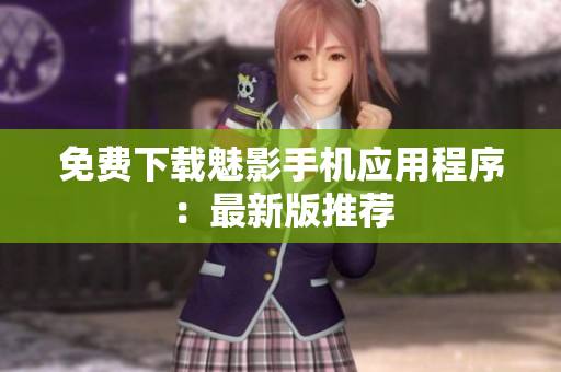 免费下载魅影手机应用程序：最新版推荐