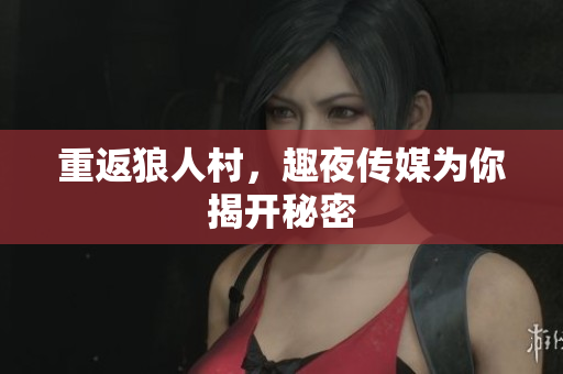重返狼人村，趣夜传媒为你揭开秘密
