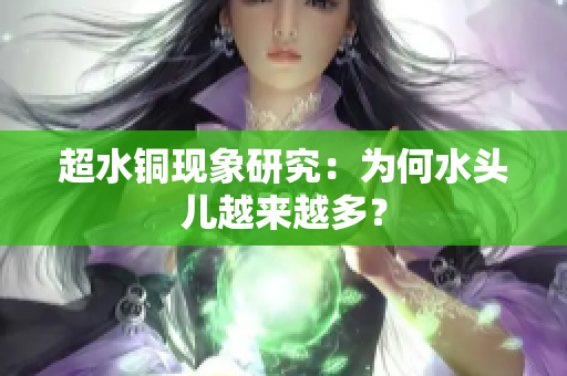 超水铜现象研究：为何水头儿越来越多？
