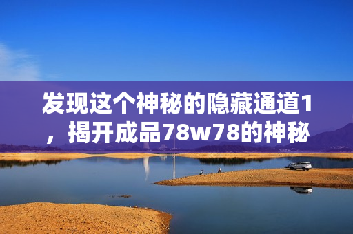 发现这个神秘的隐藏通道1，揭开成品78w78的神秘面纱