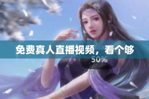 免费真人直播视频，看个够