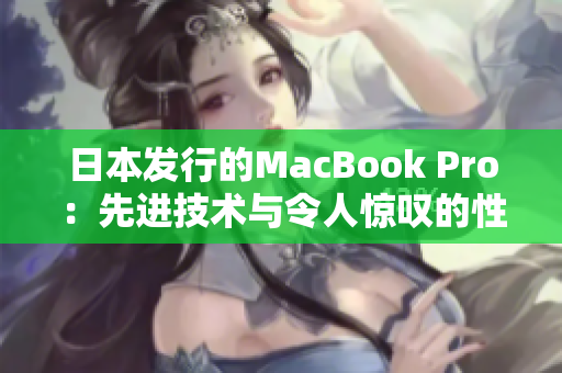 日本发行的MacBook Pro：先进技术与令人惊叹的性能