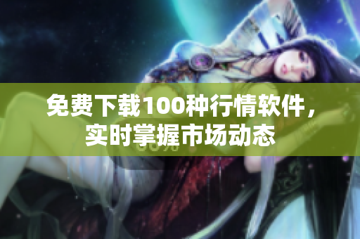 免费下载100种行情软件，实时掌握市场动态