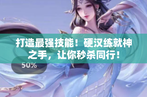 打造最强技能！硬汉练就神之手，让你秒杀同行！
