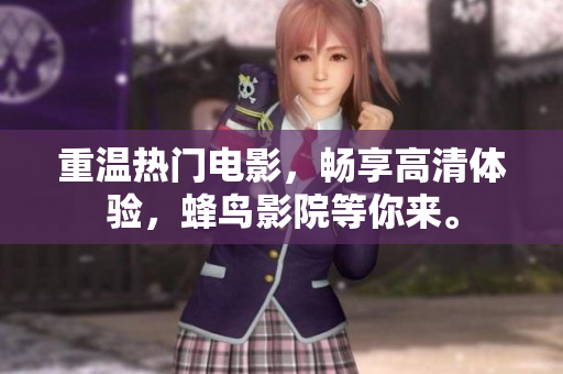 重温热门电影，畅享高清体验，蜂鸟影院等你来。
