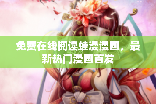 免费在线阅读蛙漫漫画，最新热门漫画首发
