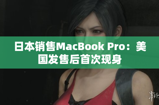 日本销售MacBook Pro：美国发售后首次现身