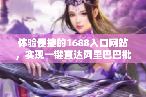 体验便捷的1688入口网站，实现一键直达阿里巴巴批发商城