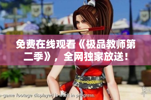免费在线观看《极品教师第二季》，全网独家放送！