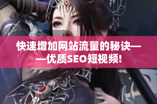 快速增加网站流量的秘诀——优质SEO短视频!