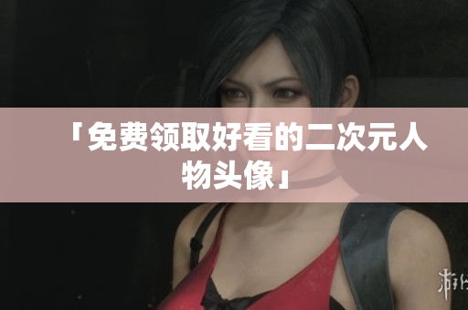 「免费领取好看的二次元人物头像」