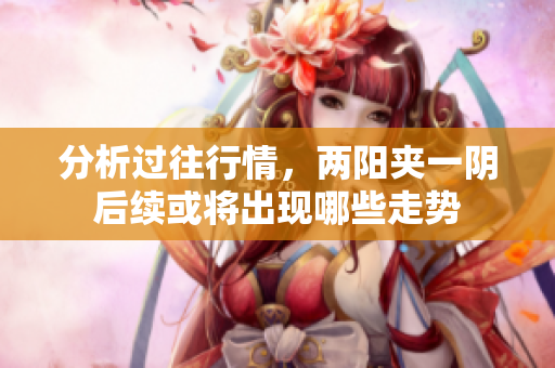 分析过往行情，两阳夹一阴后续或将出现哪些走势