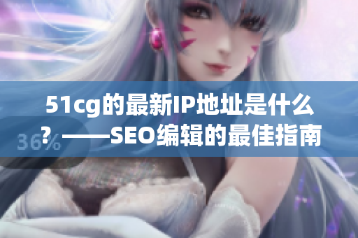 51cg的最新IP地址是什么？——SEO编辑的最佳指南
