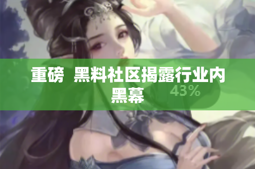 重磅  黑料社区揭露行业内黑幕