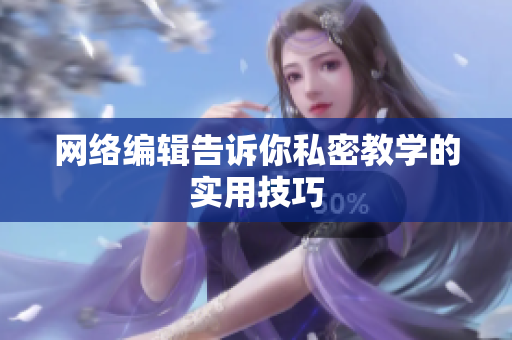 网络编辑告诉你私密教学的实用技巧