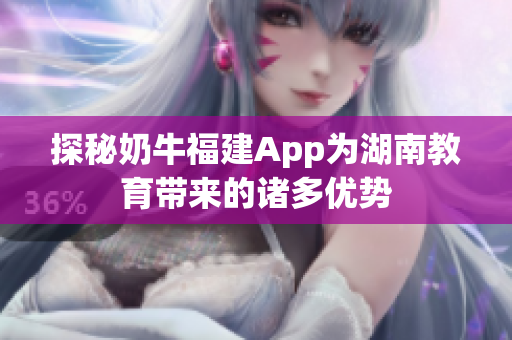 探秘奶牛福建App为湖南教育带来的诸多优势