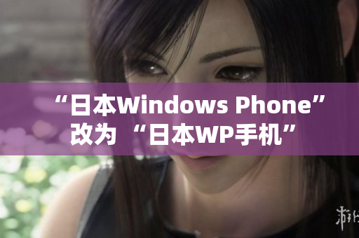 “日本Windows Phone” 改为 “日本WP手机”