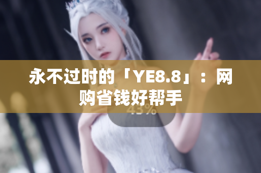永不过时的「YE8.8」：网购省钱好帮手