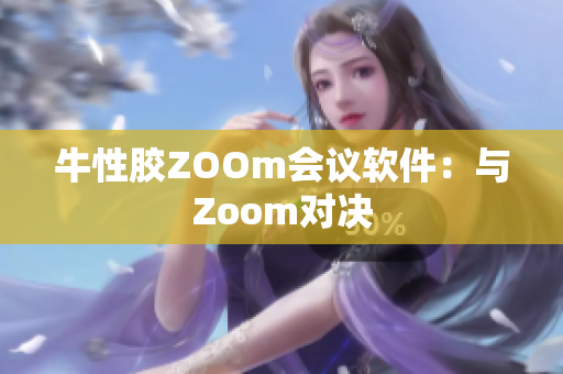 牛性胶ZOOm会议软件：与Zoom对决