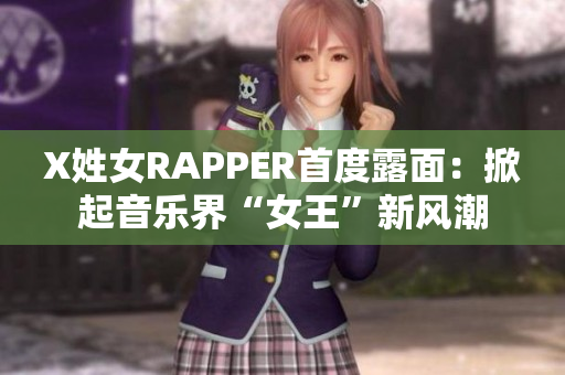X姓女RAPPER首度露面：掀起音乐界“女王”新风潮