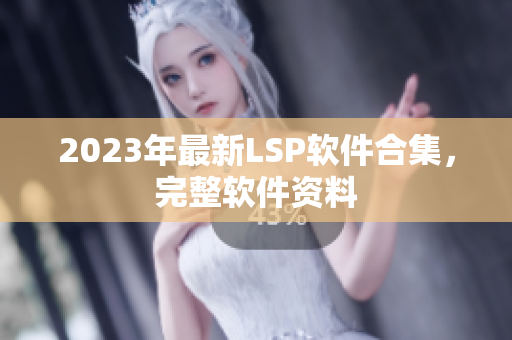 2023年最新LSP软件合集，完整软件资料