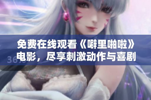免费在线观看《噼里啪啦》电影，尽享刺激动作与喜剧情节