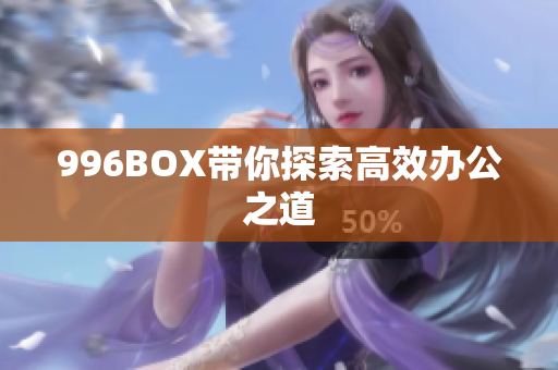 996BOX带你探索高效办公之道