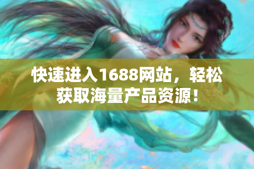 快速进入1688网站，轻松获取海量产品资源！