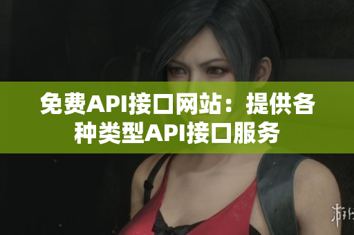 免费API接口网站：提供各种类型API接口服务