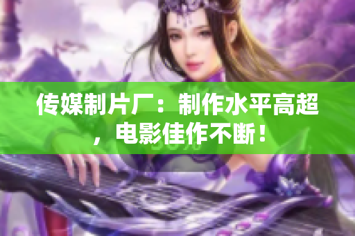 传媒制片厂：制作水平高超，电影佳作不断！