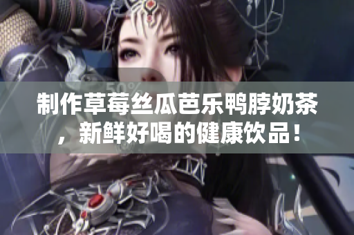 制作草莓丝瓜芭乐鸭脖奶茶，新鲜好喝的健康饮品！