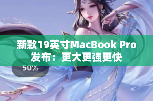 新款19英寸MacBook Pro发布：更大更强更快