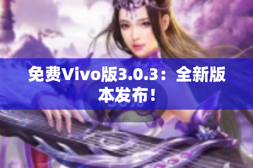 免费Vivo版3.0.3：全新版本发布！
