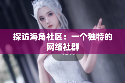 探访海角社区：一个独特的网络社群