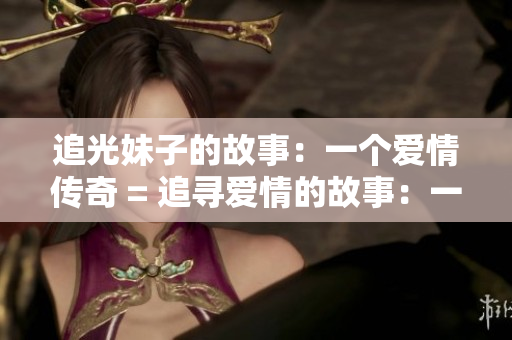 追光妹子的故事：一个爱情传奇 = 追寻爱情的故事：一个动人传奇